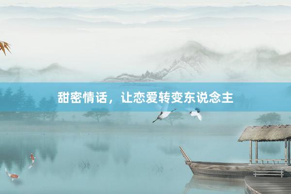 甜密情话，让恋爱转变东说念主