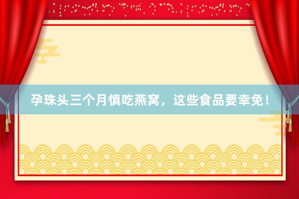 孕珠头三个月慎吃燕窝，这些食品要幸免！