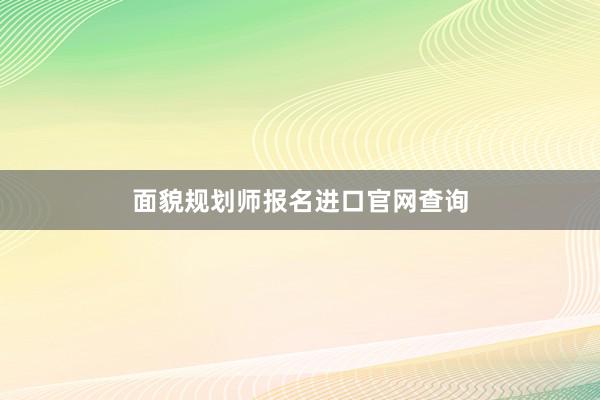 面貌规划师报名进口官网查询