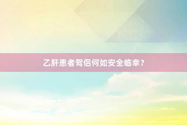 乙肝患者鸳侣何如安全临幸？