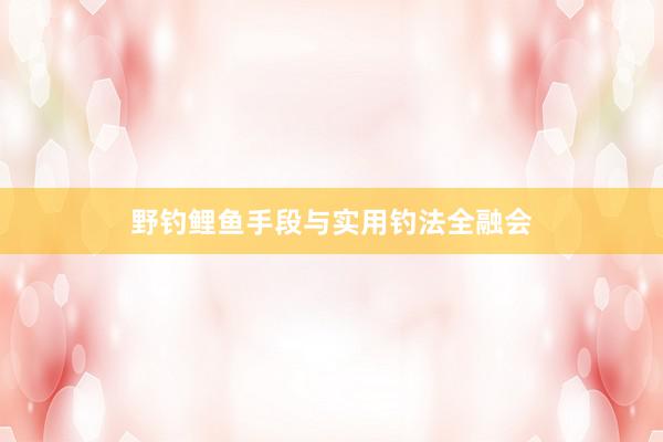 野钓鲤鱼手段与实用钓法全融会