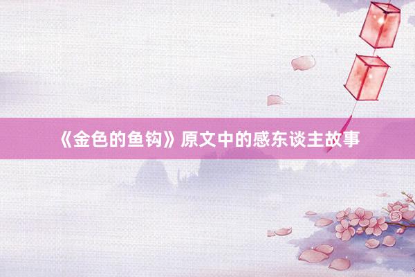 《金色的鱼钩》原文中的感东谈主故事