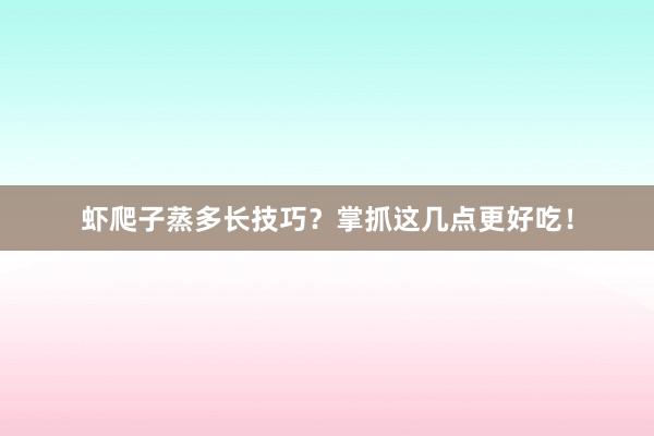 虾爬子蒸多长技巧?掌抓这几点更好吃!