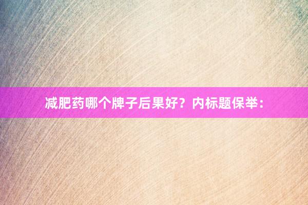 减肥药哪个牌子后果好？内标题保举：