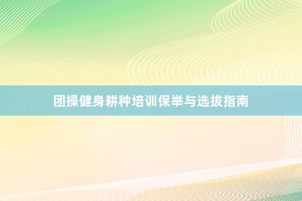 团操健身耕种培训保举与选拔指南