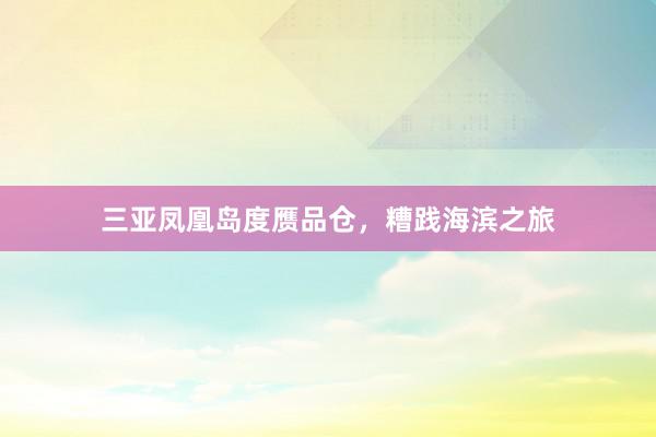 三亚凤凰岛度赝品仓，糟践海滨之旅